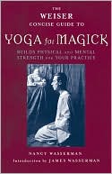Book cover image of Weiser Concise Guide to Yoga for Magick: Build Physical and Mental Strength for Your Practice by Nancy Wasserman
