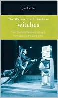Judika Illes: The Weiser Field Guide to Witches: From Hexes to Hermione Granger, from Salem to the Land of Oz