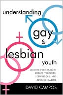 David Campos: Understanding Gay and Lesbian Youth: Lessons for Straight School Teachers, Counselors, and Administrators
