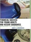 Book cover image of Financial Success for Young Adults and Recent Graduates: Managing Money, Credit, and Your Future by Janet C. Arrowood