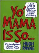 Hugh Payne: Yo' Mama Is So...: 892 Insults, Comebacks, Putdowns, and Wisecracks About Yo' Whole Family!