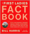 Bill Harris: The First Ladies Fact Book: The Childhoods, Courtships, Marriages, Campaigns, Accomplishments, and Legacies of Every First Lady from Martha Washington to Michelle Obama