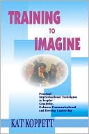 Book cover image of Training to Imagine: Practical Improvisational Theatre Techniques to Enhance Creativity, Teamwork, Leadership and Learning by Kat Koppett