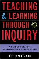 Virginia S. Lee: Teaching and Learning Through Inquiry: A Guidebook for Institutions and Instructors