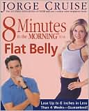 Jorge Cruise: 8 Minutes in the Morning to a Flat Belly: Lose Up to 6 Inches in Less Than 4 Weeks - Guaranteed!