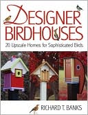 Book cover image of Designer Birdhouses: 20 Upscale Homes for Sophisticated Birds by Richard T. Banks