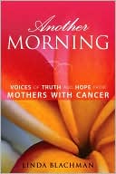 Linda Blachman: Another Morning: Voices of Truth and Hope from Mothers with Cancer
