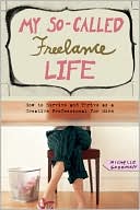Michelle Goodman: My So-Called Freelance Life: How to Survive and Thrive as a Creative Professional for Hire