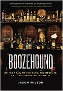 Jason Wilson: Boozehound: On the Trail of the Rare, the Obscure, and the Overrated in Spirits