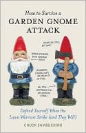 Chuck Sambuchino: How to Survive a Garden Gnome Attack: Defend Yourself When the Lawn Warriors Strike (And They Will)