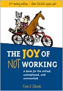 Book cover image of The Joy of Not Working: A Book for the Retired, Unemployed and Overworked by Ernie J. Zelinski