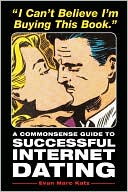 Evan Marc Katz: I Can't Believe I'm Buying This Book: A Commonsense Guide to Successful Internet Dating