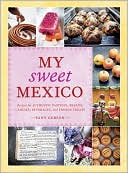 Fany Gerson: My Sweet Mexico: Recipes for Authentic Pastries, Breads, Candies, Beverages, and Frozen Treats