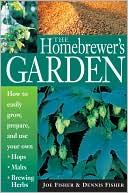 Joe Fisher: Homebrewer's Garden: How to Easily Grow, Prepare and Use Your Own Hops, Malts, Brewing Herbs