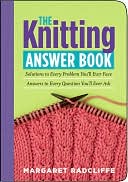 Book cover image of The Knitting Answer Book: Solutions to Every Problem You'll Ever Face; Answers to Every Question You'll Ever Ask by Margaret Radcliffe