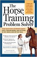 Jessica Jahiel: The Horse Training Problem Solver: Your Questions Answered about Gaits, Ground Work, and Attitude, in the Arena and on the Trail