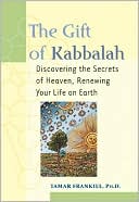 Book cover image of The Gift of Kabbalah: Discovering the Secrets of Heaven, Renewing Your Life on Earth by Tamar Frankiel