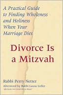 Perry Netter: Divorce Is a Mitzvah: A Practical Guide to Finding Wholeness and Holiness When Your Marriage Dies