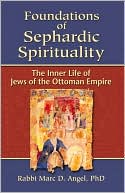 Marc Angel: Foundations of Sephardic Spirituality: The Inner Life of Jews of the Ottoman Empire