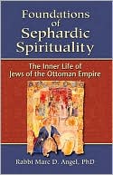 Marc Angel: Foundations of Sephardic Spirituality: The Inner Life of Jews of the Ottoman Empire