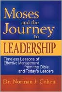 Norman J. Cohen: Moses and the Journey to Leadership: Timeless Lessons of Effective Management from the Bible and Today's Leaders