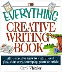 Book cover image of The Everything Creative Writing Book: All You Need to Know to Write a Novel, Play, Short Story, Screenplay, Poem, or Article by Carol Whiteley