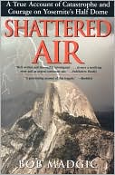 Book cover image of Shattered Air: A True Account of Catastrophe and Courage on Yosemite's Half Dome by Bob Madgic