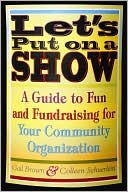 Gail Brown: Let's Put on a Show: A Guide to Fun and Fundraising for Your Community Organization