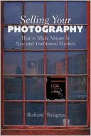 Richard Weisgrau: Selling Your Photography: How to Make Money in New and Traditional Markets