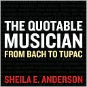 Book cover image of The Quotable Musician: From Bach to Tupac by Sheila E. Anderson