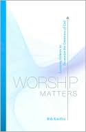Book cover image of Worship Matters: Leading Others to Encounter the Greatness of God by Bob Kauflin