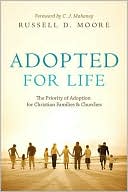 Russell D. Moore: Adopted for Life: The Priority of Adoption for Christian Families and Churches