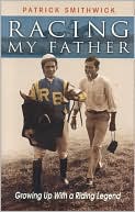 Book cover image of Racing My Father: Growing up with a Riding Legend by Patrick Smithwick