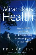 Book cover image of Miraculous Health: How to Heal Your Body by Unleashing the Hidden Power of Your Mind by Rick Levy