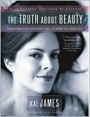 Kat James: The Truth About Beauty: Transform Your Looks and Your Life from the Inside Out
