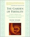 Katie Singer: The Garden of Fertility: A Guide to Understanding Your Fertility Cycles to Take Control of Your Reproductive Health