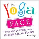 Annelise Hagen: The Yoga Face: Eliminate Wrinkles with the Ultimate Natural Facelift