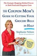 Stephanie Nelson: The Coupon Mom's Guide to Cutting Your Grocery Bills in Half: The Strategic Shopping Method Proven to Slash Food and Drugstore Costs