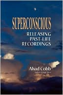 Ahad Cobb: Superconscious: Releasing Past-Life Recordings