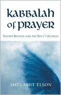 Shulamit Elson: The Kabbalah of Prayer: Sacred Sounds and the Souls Journey