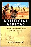 Ruth Mayer: Artificial Africas: Colonial Images in the Times of Globalization