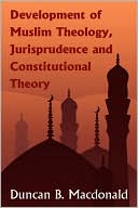 Duncan B. Macdonald: Development Of Muslim Theology, Jurisprudence And Constitutional Theory