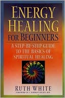 Book cover image of Energy Healing for Beginners: A Step-by-Step Guide to the Basics of Spiritual Healing by Ruth White