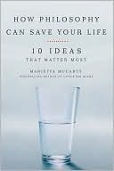 Marietta McCarty: How Philosophy Can Save Your Life: 10 Ideas That Matter Most