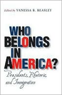Vanessa B. Beasley: Who Belongs in America?: Presidents, Rhetoric, and Immigration