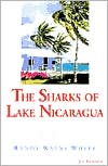 Book cover image of The Sharks of Lake Nicaragua: True Tales of Adventure, Travel, and Fishing by Randy Wayne White