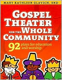 Mary Kathleen Glavich: Gospel Theater for the Whole Community: 92 Plays for Education and Worship