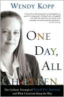 Wendy Kopp: One Day, All Children. . .: The Unlikely Triumph of Teach for America and What I Learned along the Way