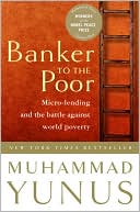 Muhammad Yunus: Banker to the Poor: Micro-Lending and the Battle against World Poverty