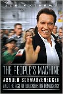 Joe Mathews: The People's Machine: Arnold Schwarzenegger and the Rise of Blockbuster Democracy